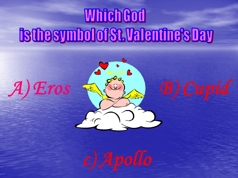 Which God  is the symbol of St. Valentine's Day A) Eros B) Cupid